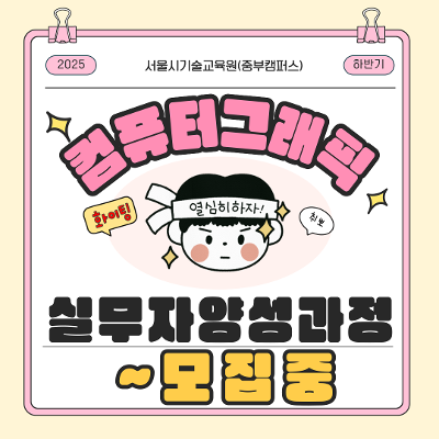 서울시기술교육원(중부캠퍼스)&lt;컴퓨터그래픽디자인 실무자 양성과정(하반기)&gt;