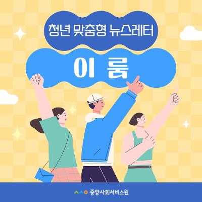 중앙사회서비스원&lt;청년맞춤형 뉴스레터 '이룸'&gt;