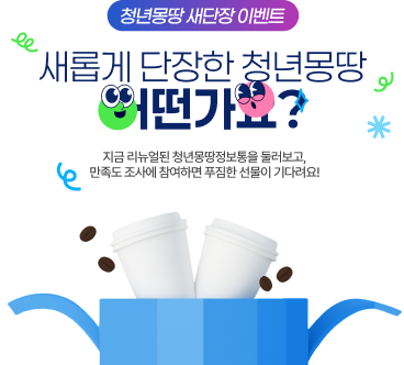 청년몽땅 새단장 이벤트 새롭게 단장한 청년몽땅 어떤가요? 지금 리뉴얼된 청년몽땅정보통을 둘러보고, 만족도 조사에 참여하면 푸짐한 선물이 기다려요!