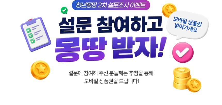 청년몽땅 2차 설문조사 이벤트 - 설문 참여하고 몽땅 받자! 모바일 상품권 받아가세요. 설문에 참여해 주신 분들께는 추첨을 통해 모바일 상품권을 드립니다!