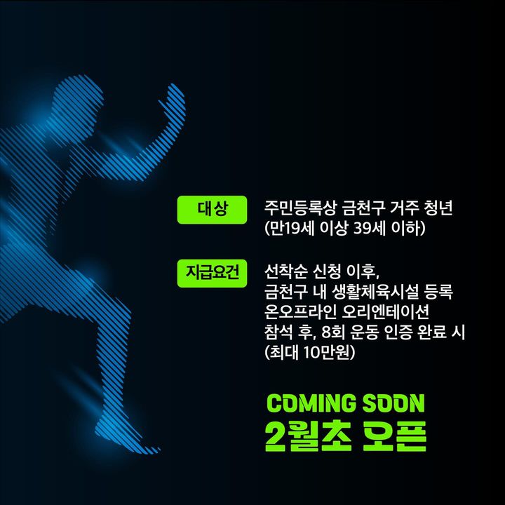 청춘삘딩<3040 피지컬 100+> 모집 안내 홍보 이미지3 대상 주민등록상 금천구 거주 청년 (만19세 이상 39세 이하) 지급요건 선착순 신청 이후, 금천구 내 생활체육시설 등록 온오프라인 오리엔테이션 참석 후, 8회 운동 인증 완료 시 (최대 10만원) COMING SOON 2월초 오픈